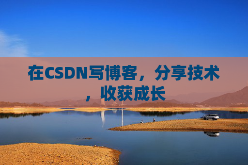 在CSDN写博客,分享技术,收获成长 在CSDN写博客,分享技术,收获成长